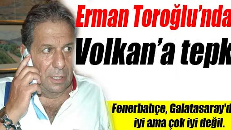 Erman Toroğlu'ndan Volkan'a tepki