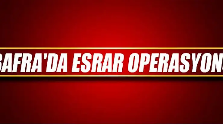 BAFRA'DA ESRAR OPERASYONU