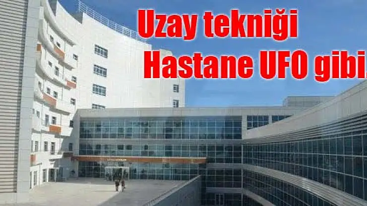 Uzay tekniği Hastane UFO gibi...