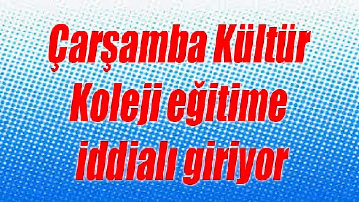 Çarşamba Kültür Koleji eğitime iddialı giriyor