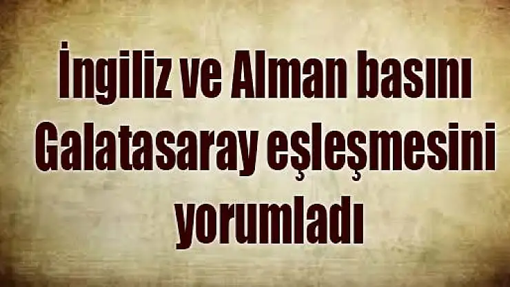 İngiliz ve Alman basını Galatasaray eşleşmesini yorumladı