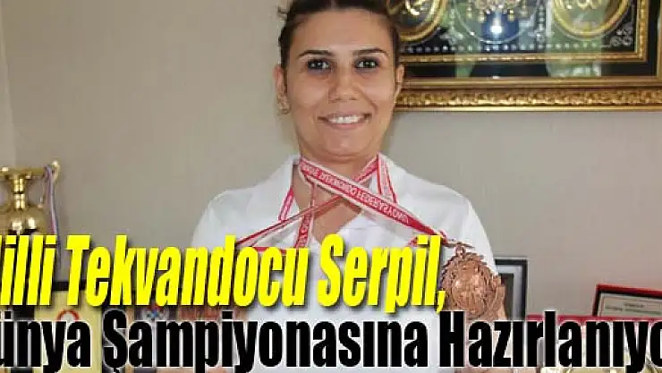 Milli Tekvandocu Serpil, Dünya Şampiyonasına Hazırlanıyor