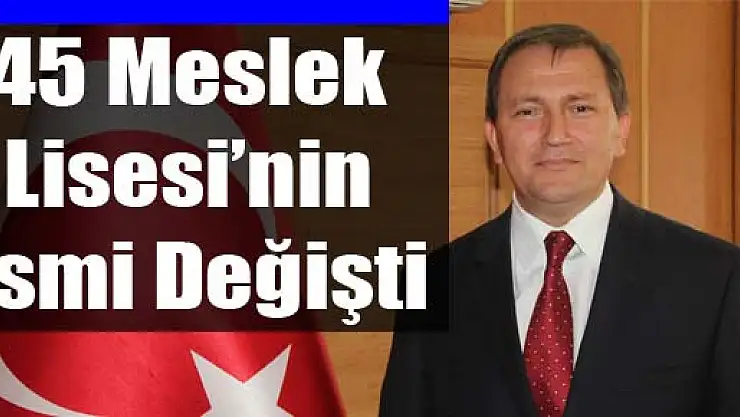 45 Meslek Lisesi'nin İsmi Değişti