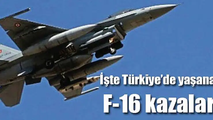 İşte Türkiye'de yaşanan F-16 kazaları