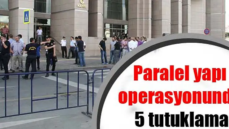 Paralel yapı operasyonunda 5 tutuklama