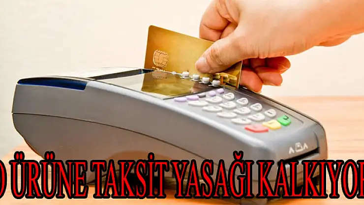 O ÜRÜNE TAKSİT YASAĞI KALKIYOR