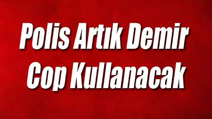 Polis Artık Demir Cop Kullanacak