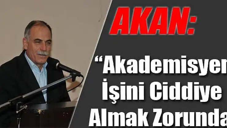 Akan: 'Akademisyen İşini Ciddiye Almak Zorunda'