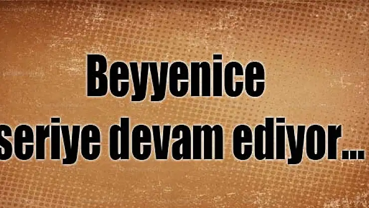Beyyenice seriye devam ediyor…