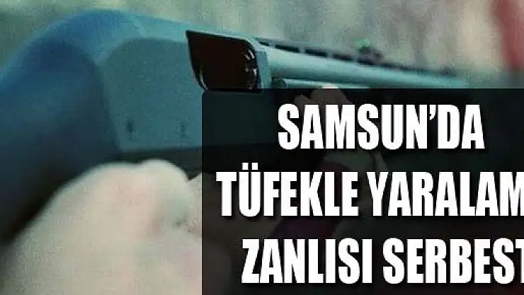 SAMSUN'DA TÜFEKLE YARALAMA ZANLISI SERBEST