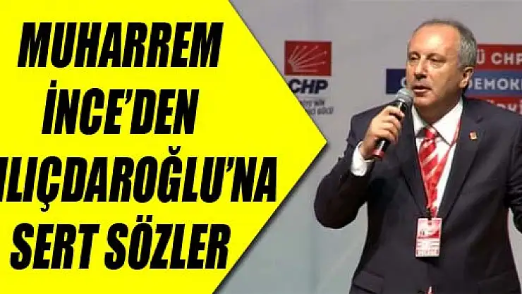 Muharrem İnce'den Kılıçdaroğlu'na sert sözler