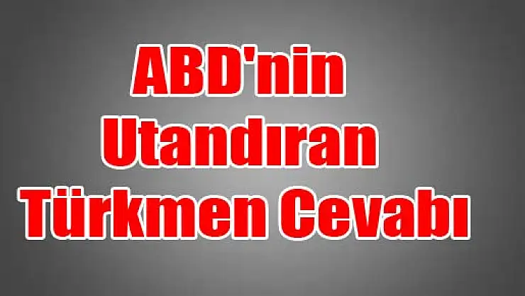 ABD'nin Utandıran Türkmen Cevabı