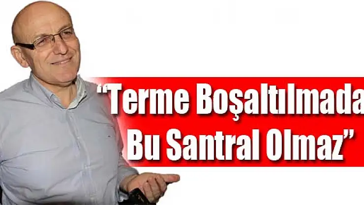 Kul: 'Terme Boşaltılmadan Bu Santral Olmaz'