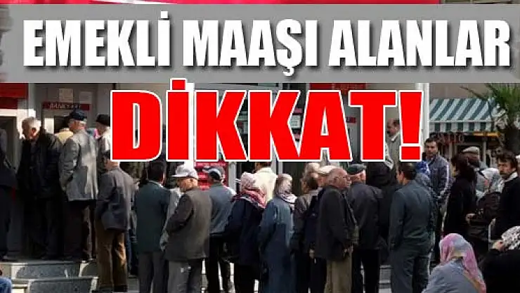 EMEKLİ MAAŞI ALANLAR DİKKAT