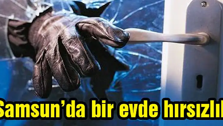SAMSUN'DA EVDEN HIRSIZLIK