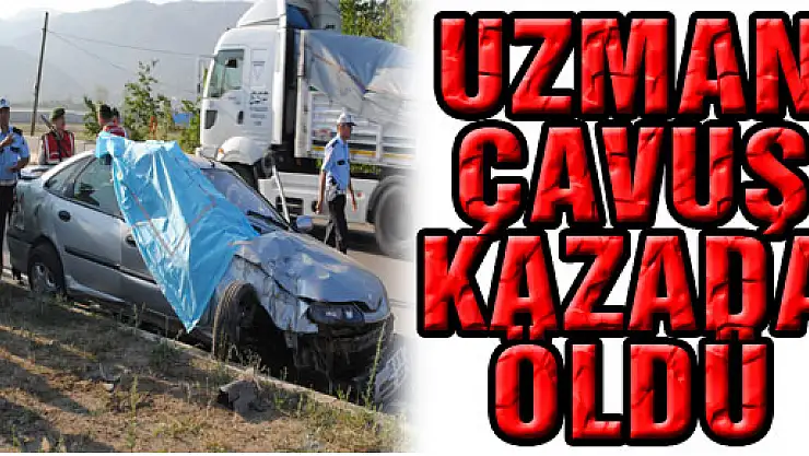 UZMAN ÇAVUŞ KAZADA ÖLDÜ