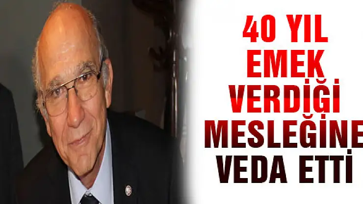 40 YIL EMEK VERDİĞİ MESLEĞİNE VEDA ETTİ