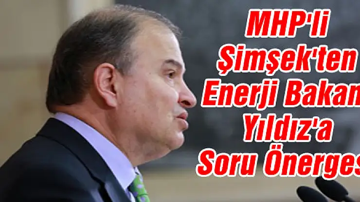 MHP'li Şimşek'ten Enerji Bakanı Yıldız'a Soru Önergesi