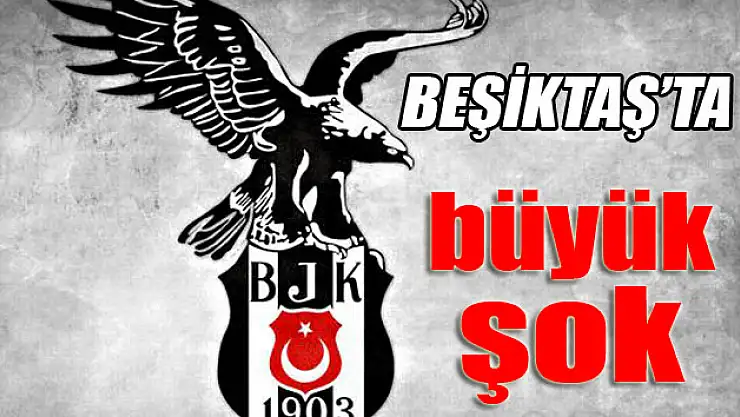 Beşiktaş'ta büyük şok
