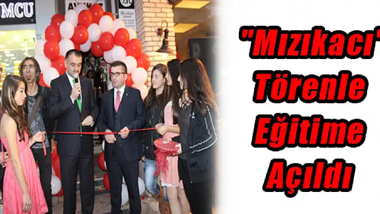 'Mızıkacı' Törenle Eğitime Açıldı