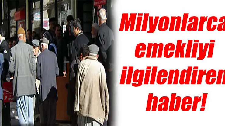 Milyonlarca emekliyi ilgilendiren haber!