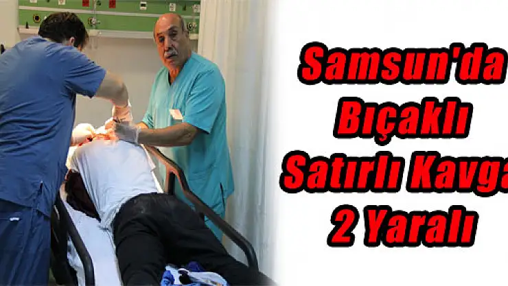 Samsun'da Bıçaklı Satırlı Kavga: 2 Yaralı