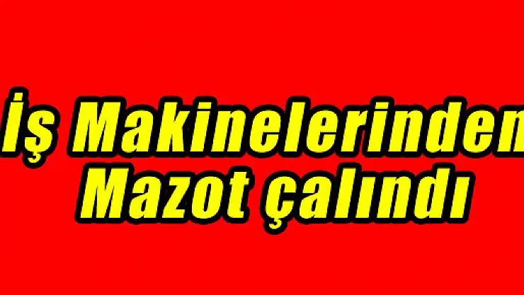 İŞ MAKİNELERİNDEN MAZOT ÇALINDI