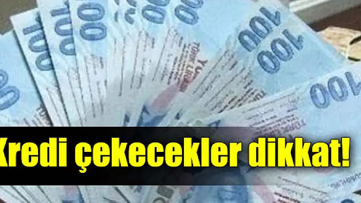Kredi çekecekler dikkat!