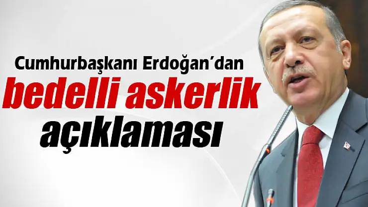 Cumhurbaşkanı Erdoğan'dan 'bedelli askerlik' açıklaması