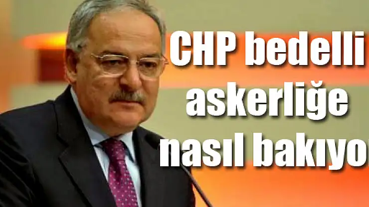 CHP bedelli askerliğe nasıl bakıyor?