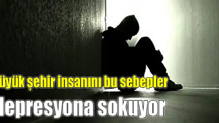 Büyük şehir insanını bu sebepler depresyona sokuyor