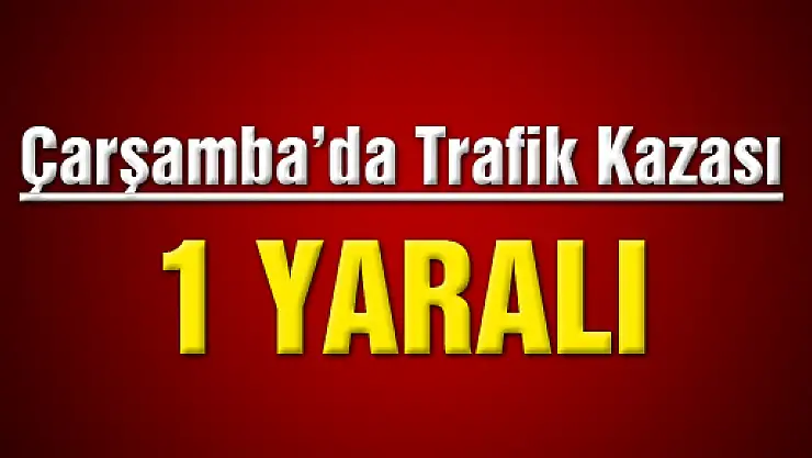 Çarşamba'da Trafik Kazası :  1 Yaralı