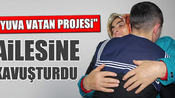 'YUVA VATAN PROJESİ' AİLESİNE KAVUŞTURDU