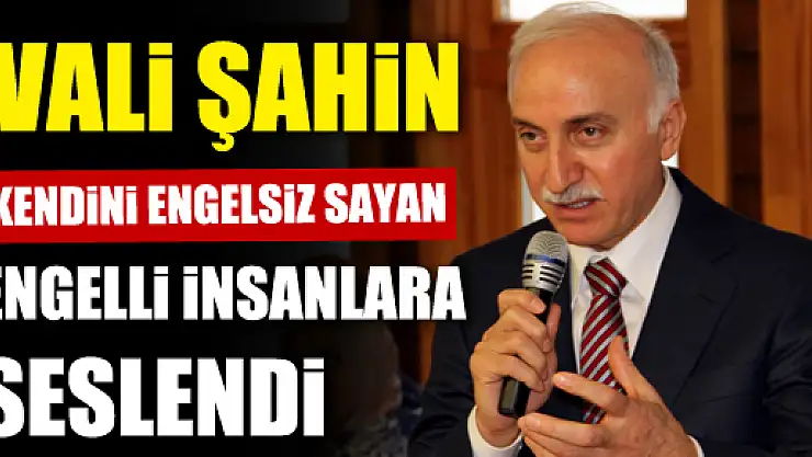 VALİ ŞAHİN: 'BEYNİMİZDEKİ ENGELİ KALDIRMALIYIZ'
