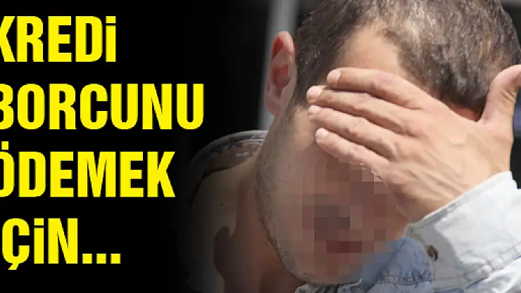 Kredi Borcunu Ödemek İçin...