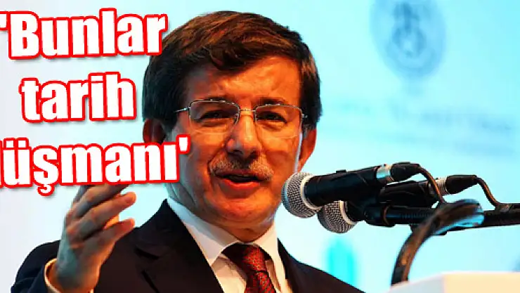 Davutoğlu: 'Bunlar tarih düşmanı'