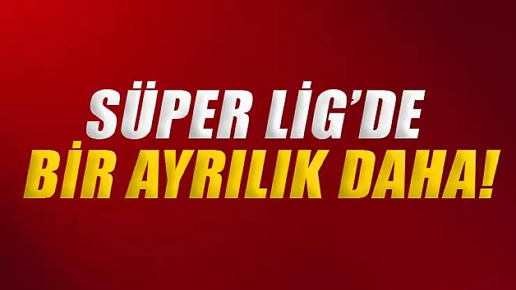 Süper Lig'de bir ayrılık daha