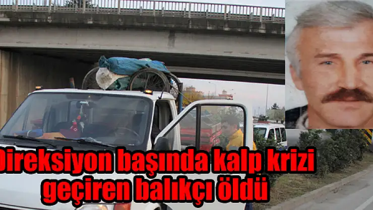  Direksiyon Başında Kalp Krizi Geçiren Balıkçı Öldü 