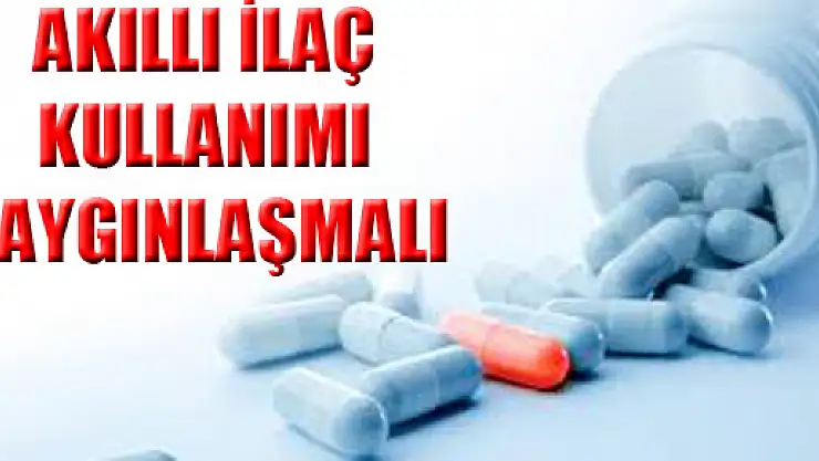 'Akıllı İlaç Kullanımı yaygınlaşmalı'