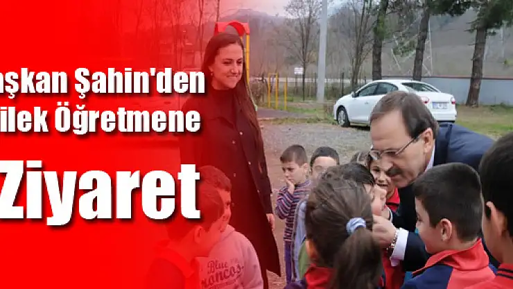 Başkan Şahin'den Dilek Öğretmene Ziyaret