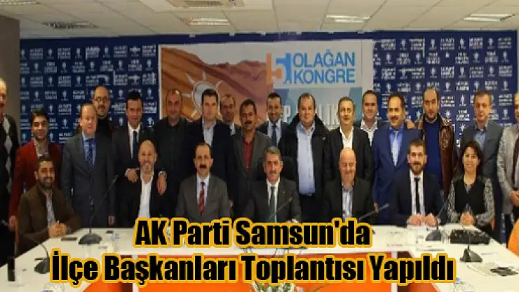 AK Parti Samsun'da İlçe Başkanları Toplantısı Yapıldı