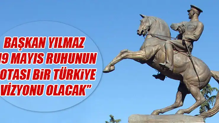 BAŞKAN YILMAZ: '19 MAYIS RUHUNUN ROTASI BİR TÜRKİYE VİZYONU OLACAK'