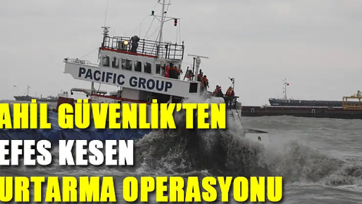 SAHİL GÜVENLİK'TEN NEFES KESEN KURTARMA OPERASYONU