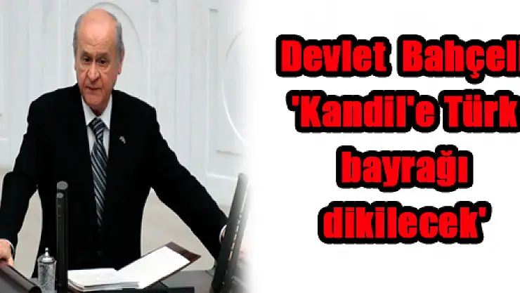 Devlet Bahçeli: 'Kandil'e Türk bayrağı dikilecek'