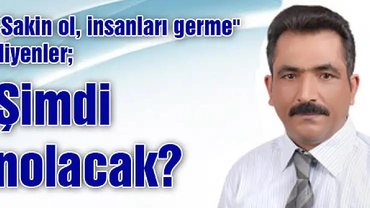 'Sakin ol, insanları germe' diyenler Şimdi nolacak?