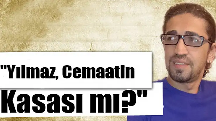  'Yılmaz, Cemaatin Kasası mı?'