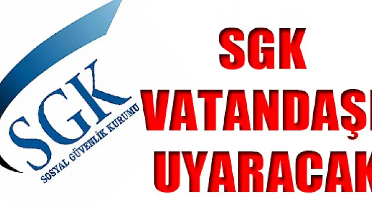 SGK Vatandaşı Uyaracak