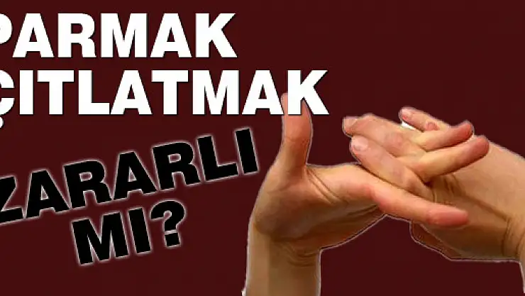 Parmak çıtlatmak zararlı mı?