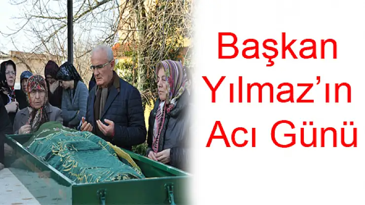 Başkan Yılmaz'ın Acı Günü
