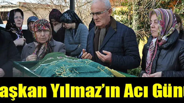 Başkan Yılmaz'ın Acı Günü